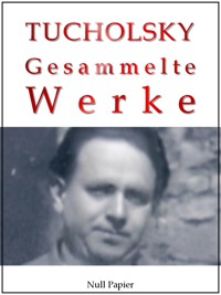 Kurt Tucholsky - Gesammelte Werke - Kurt Tucholsky - E-Book