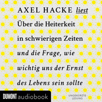 Über die Heiterkeit in schwierigen Zeiten und die Frage, wie wichtig uns der Ernst des Lebens sein sollte - Axel Hacke - Hörbuch