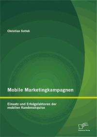 Mobile Marketingkampagnen - Einsatz und Erfolgsfaktoren der mobilen Kundenakquise - Christian Sottek - E-Book