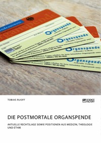 Die postmortale Organspende. Aktuelle Rechtslage sowie Positionen aus Medizin, Theologie und Ethik - Tobias Ruoff - E-Book