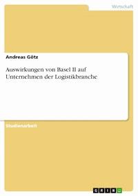 Auswirkungen von Basel II auf Unternehmen der Logistikbranche - Andreas Götz - E-Book