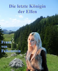 Die letzte Königin der Elfen - Franz von Falkenstein - kostenlos E-Book