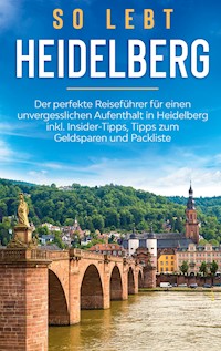 So lebt Heidelberg: Der perfekte Reiseführer für einen unvergesslichen Aufenthalt in Heidelberg inkl. Insider-Tipps, Tipps zum Geldsparen und Packliste - Anneke Winkels - E-Book