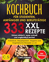 KOCHBUCH FÜR STUDENTEN, ANFÄNGER UND BERUFSTÄTIGE: XXL. 333 REZEPTE - Caro Sommer - E-Book
