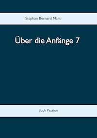 Über die Anfänge 7 - Stephan Bernard Marti - E-Book