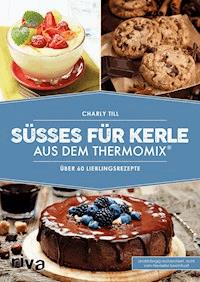 Süßes für Kerle aus dem Thermomix® - Charly Till - E-Book