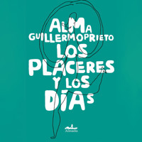 Los placeres y los días (Completo) - Alma Guillermoprieto - Hörbuch