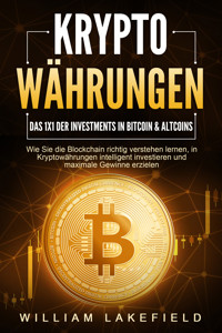 KRYPTOWÄHRUNGEN - Das 1x1 der Investments in Bitcoin & Altcoins: Wie Sie die Blockchain richtig verstehen lernen, in Kryptowährungen intelligent investieren und maximale Gewinne erzielen - William Lakefield - E-Book