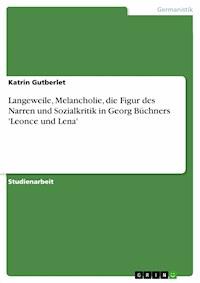 Langeweile, Melancholie, die Figur des Narren und Sozialkritik in Georg Büchners 'Leonce und Lena' - Katrin Gutberlet - E-Book