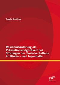 Resilienzförderung als Präventionsmöglichkeit bei Störungen des Sozialverhaltens im Kindes- und Jugendalter - Angela  Schickler - E-Book