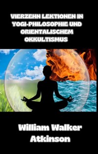Vierzehn lektionen in yogi-philosophie und orientalischem okkultismus (übersetzt) - William Walker Atkinson - E-Book