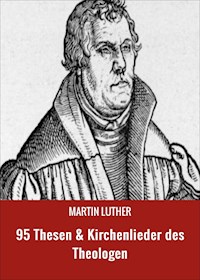 95 Thesen & Kirchenlieder des Theologen - Martin Luther - E-Book