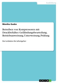 Betreiben von Kompressoren mit Druckbehälter. Gefährdungsbeurteilung, Betriebsanweisung, Unterweisung, Prüfung - Monika Guske - E-Book