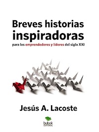 Breves historias inspiradoras para los emprendedores y líderes del Siglo XXI - Jesus A. Lacoste - E-Book