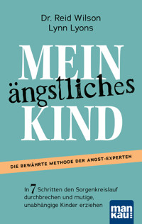 Mein ängstliches Kind. In 7 Schritten den Sorgenkreislauf durchbrechen und mutige, unabhängige Kinder erziehen - Reid Wilson - E-Book