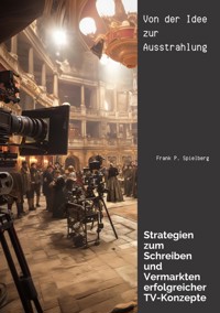 Von der  Idee zur Ausstrahlung - Frank P. Spielberg - E-Book