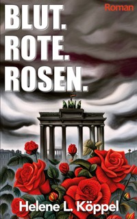 Blut. Rote. Rosen. - Helene Luise Köppel - E-Book
