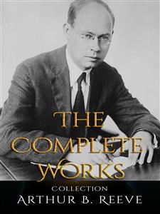 Arthur B. Reeve: The Complete Works - Arthur B. Reeve - E-Book