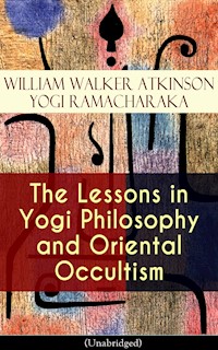The Lessons in Yogi Philosophy and Oriental Occultism (Unabridged) - William Walker Atkinson - E-Book