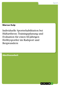Individuelle Sportrehabilitation bei Hüftarthrose. Trainingsplanung und Evaluation für einen 66-jährigen Hobbysportler im Radsport und Bergwandern - Marcus Kulp - E-Book