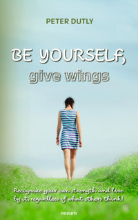 BE YOURSELF, give wings - Peter Dutly - E-Book