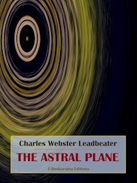 The Astral Plane - Charles Webster Leadbeater - E-Book