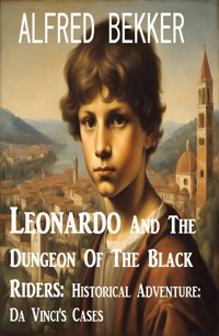 Leonardo And The Dungeon Of The Black Riders: Historical Adventure: Da Vinci's Cases - Alfred Bekker - E-Book