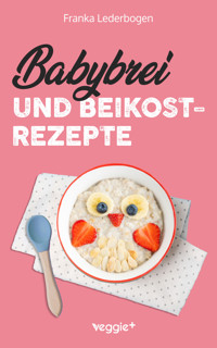 Babybrei und Beikostrezepte - Franka Lederbogen - E-Book