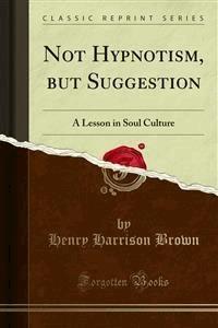 Not Hypnotism, but Suggestion - Henry Harrison Brown - E-Book