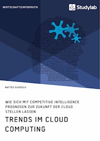 Trends im Cloud Computing. Wie sich mit Competitive Intelligence Prognosen zur Zukunft der Cloud stellen lassen - Matteo Sihorsch - E-Book