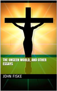 The Unseen World, and Other Essays - John Fiske - E-Book