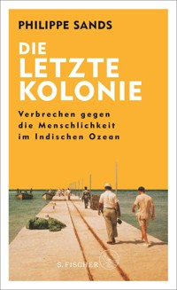 Die letzte Kolonie – Verbrechen gegen die Menschlichkeit im Indischen Ozean - Philippe Sands - E-Book
