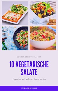 10 vegetarische Salat Rezepte - einfach zum nachmachen - Anika Srojevski - E-Book