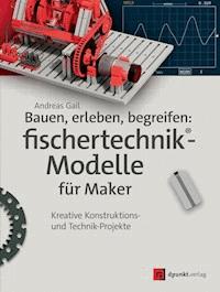 Bauen, erleben, begreifen: fischertechnik®-Modelle für Maker - Andreas Gail - E-Book