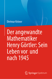 Der angewandte Mathematiker Henry Görtler: Sein Leben vor und nach 1945 - Dietmar Kröner - E-Book
