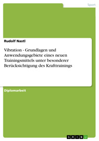 Vibration - Grundlagen und Anwendungsgebiete eines neuen Trainingsmittels unter besonderer Berücksichtigung des Krafttrainings - Rudolf Nastl - E-Book