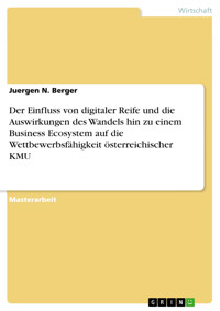 Der Einfluss von digitaler Reife und die Auswirkungen des Wandels hin zu einem Business Ecosystem auf die Wettbewerbsfähigkeit österreichischer KMU - Juergen N. Berger - E-Book