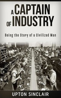 A Captain of Industry: Being the Story of a Civilized Man - Upton Sinclair - E-Book