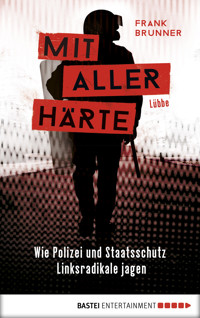 Mit aller Härte. Wie Polizei und Staatsschutz Linksradikale jagen - Frank  Brunner - E-Book