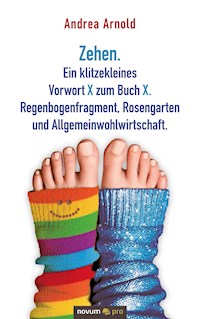 Zehen. Ein klitzekleines Vorwort X zum Buch X. Regenbogenfragment, Rosengarten und Allgemeinwohlwirtschaft. - Andrea Arnold - E-Book