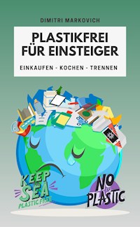 Plastikfrei für Einsteiger - wie du die Umwelt ein Stück verbessern kannst ! - Dimitri Markovich - E-Book