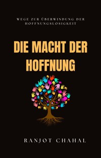 Die Macht der Hoffnung: Wege zur Überwindung der Hoffnungslosigkeit - Ranjot Singh Chahal - E-Book