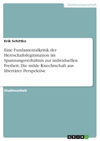 Eine Fundamentalkritik der Herrschaftslegitimation im Spannungsverhältnis zur individuellen Freiheit. Die milde Knechtschaft aus libertärer Perspektive - Erik  Schittko - E-Book