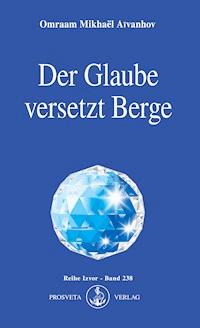 Der Glaube versetzt Berge - Omraam Mikhaël Aïvanhov - E-Book