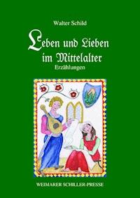 Leben und Lieben im Mittelalter - Prof. Dr. Walter Schild - E-Book