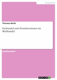 Freihandel und Protektionismus im Welthandel - Thomas Reith - E-Book