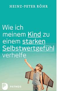 Wie ich meinem Kind zu einem starken Selbstwertgefühl verhelfe - Heinz-Peter Röhr - E-Book