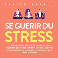 Se guérir du stress: Techniques anti-anxiété pour cesser de trop s'inquiéter. Découvrez comment rester calme sous pression grâce à la résilience émotionnelle et à la force mentale - Derick Howell - Hörbuch