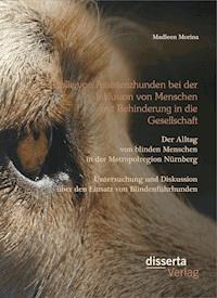 Die Rolle von Assistenzhunden bei der Inklusion von Menschen mit Behinderung in die Gesellschaft. Der Alltag von blinden Menschen in der Metropolregion Nürnberg – Untersuchung und Diskussion über den Einsatz von Blindenführhunden. - Madleen Morina - E-Book