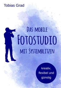 Das mobile Fotostudio mit Systemblitzen - Tobias Grad - E-Book